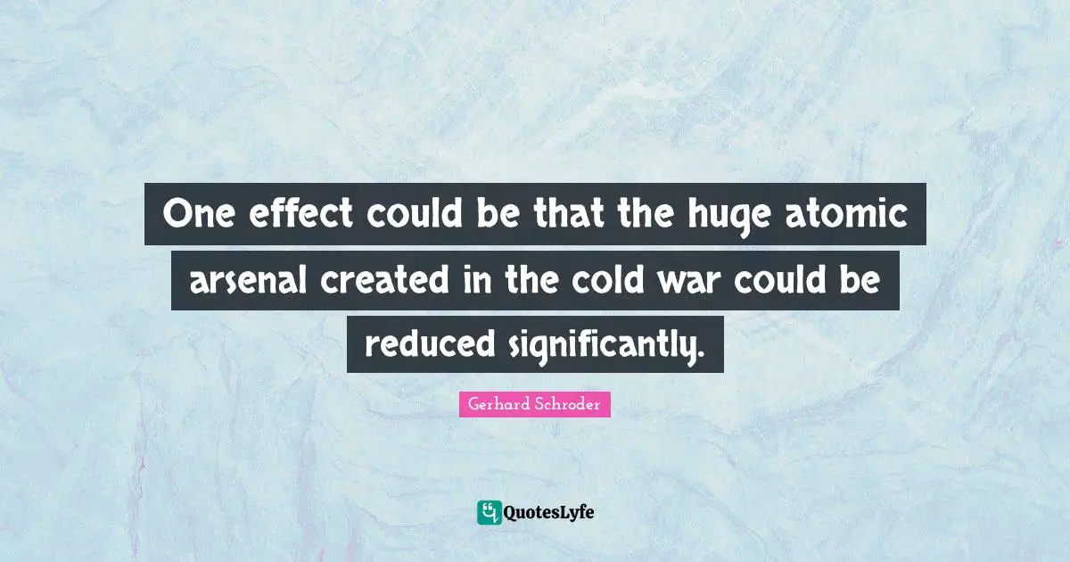 One effect could be that the huge atomic arsenal created in the cold war could be reduced significantly.