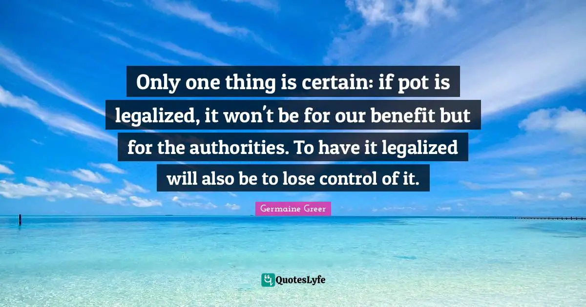 Only one thing is certain: if pot is legalized, it won't be for our benefit but for the authorities. To have it legalized will also be to lose control of it.