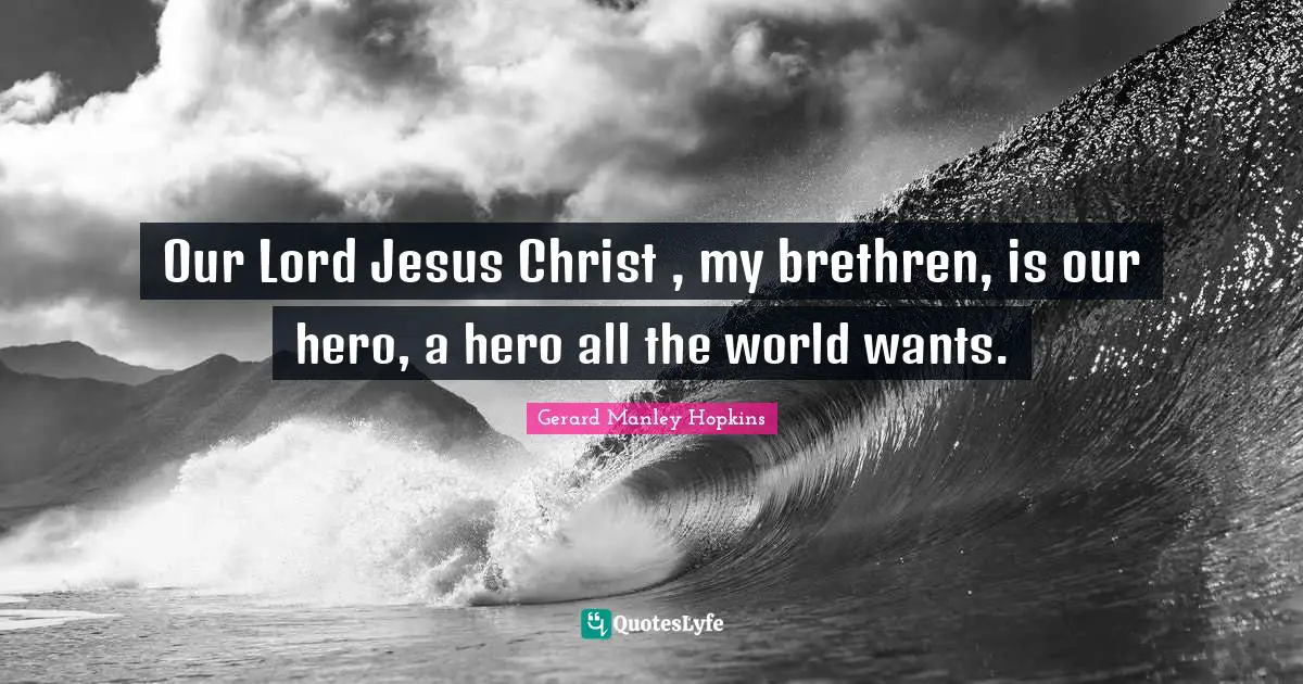 Gerard Manley Hopkins Quotes: "Our Lord Jesus Christ , my brethren, is our hero, a hero all the world wants."