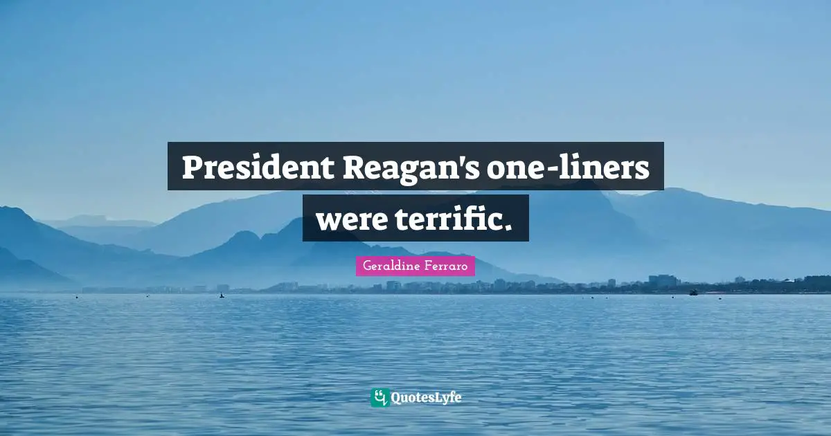 President Reagan's one-liners were terrific.