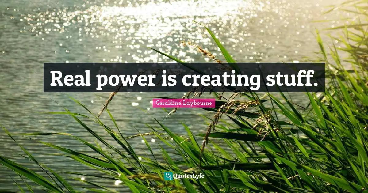 Real power is creating stuff.