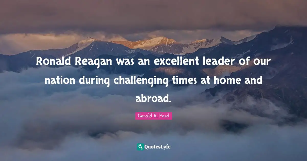 Ronald Reagan was an excellent leader of our nation during challenging times at home and abroad.