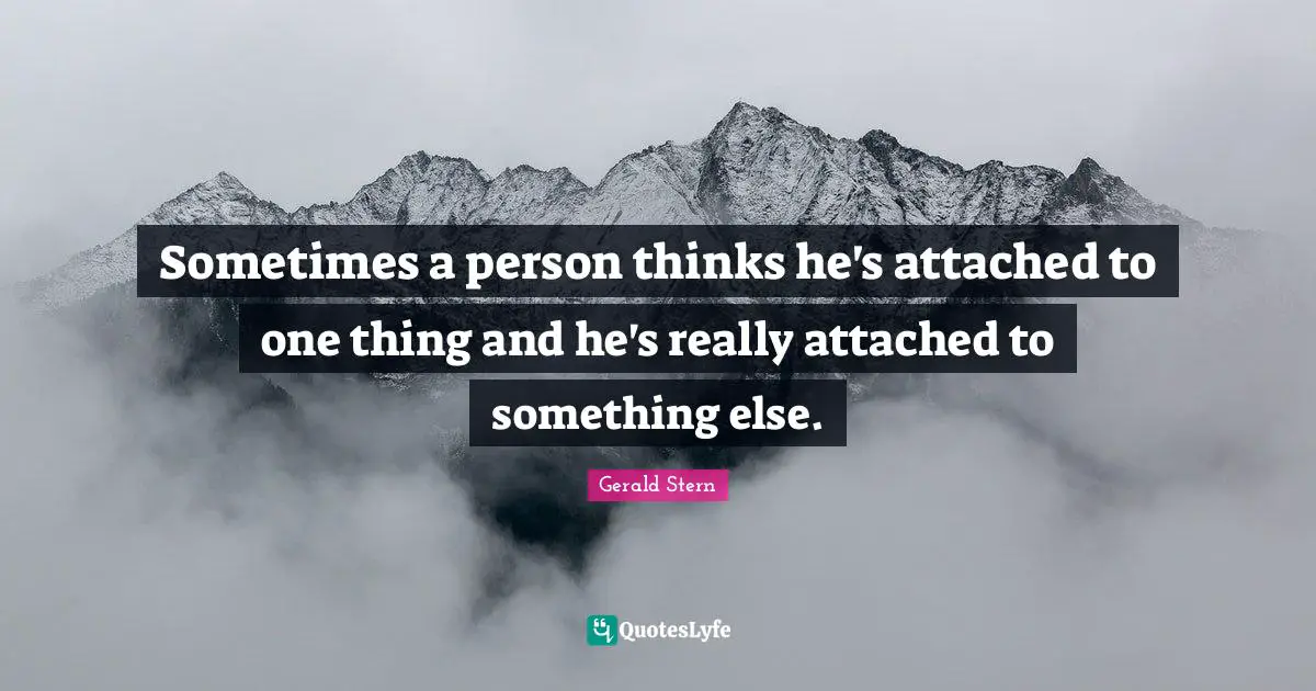 Sometimes a person thinks he's attached to one thing and he's really attached to something else.