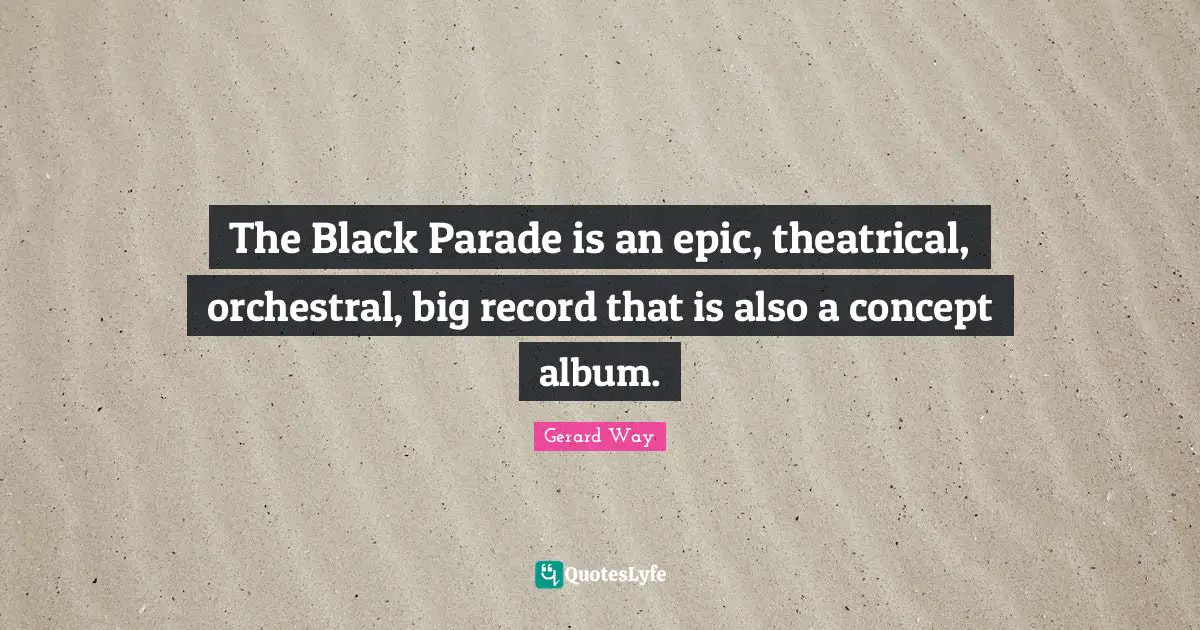 Theatrical Quotes: "The Black Parade is an epic, theatrical, orchestral, big record that is also a concept album."