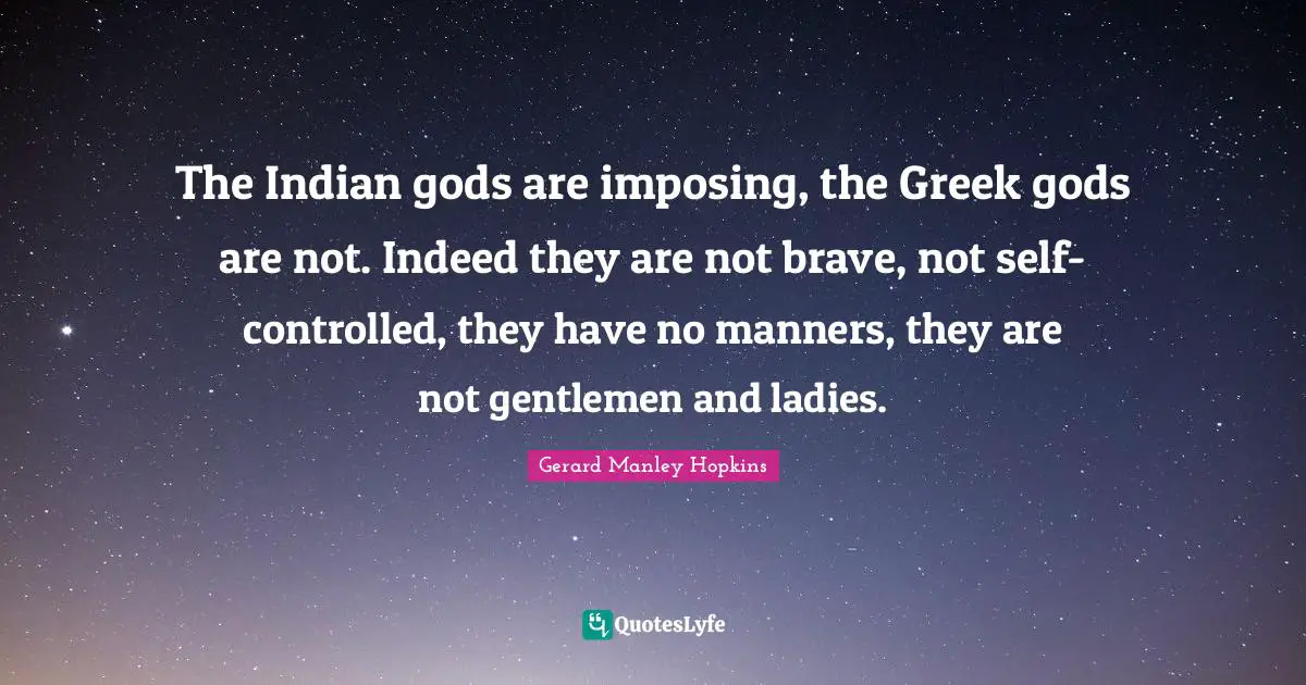 Gerard Manley Hopkins Quotes: "The Indian gods are imposing, the Greek gods are not. Indeed they are not brave, not self-controlled, they have no manners, they are not gentlemen and ladies."