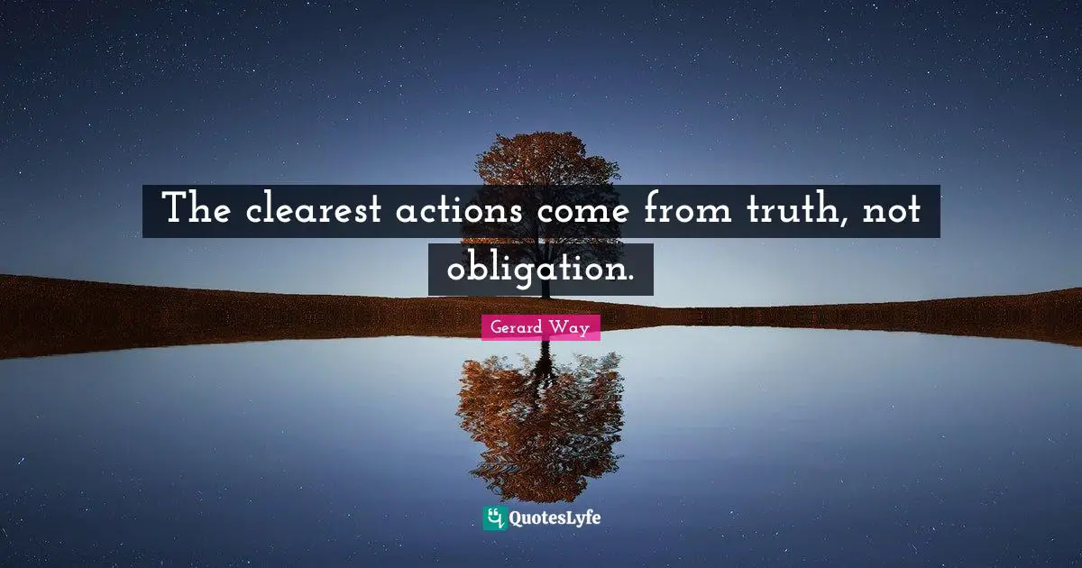 The clearest actions come from truth, not obligation.
