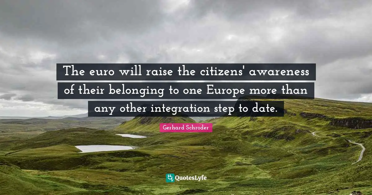 The euro will raise the citizens' awareness of their belonging to one Europe more than any other integration step to date.