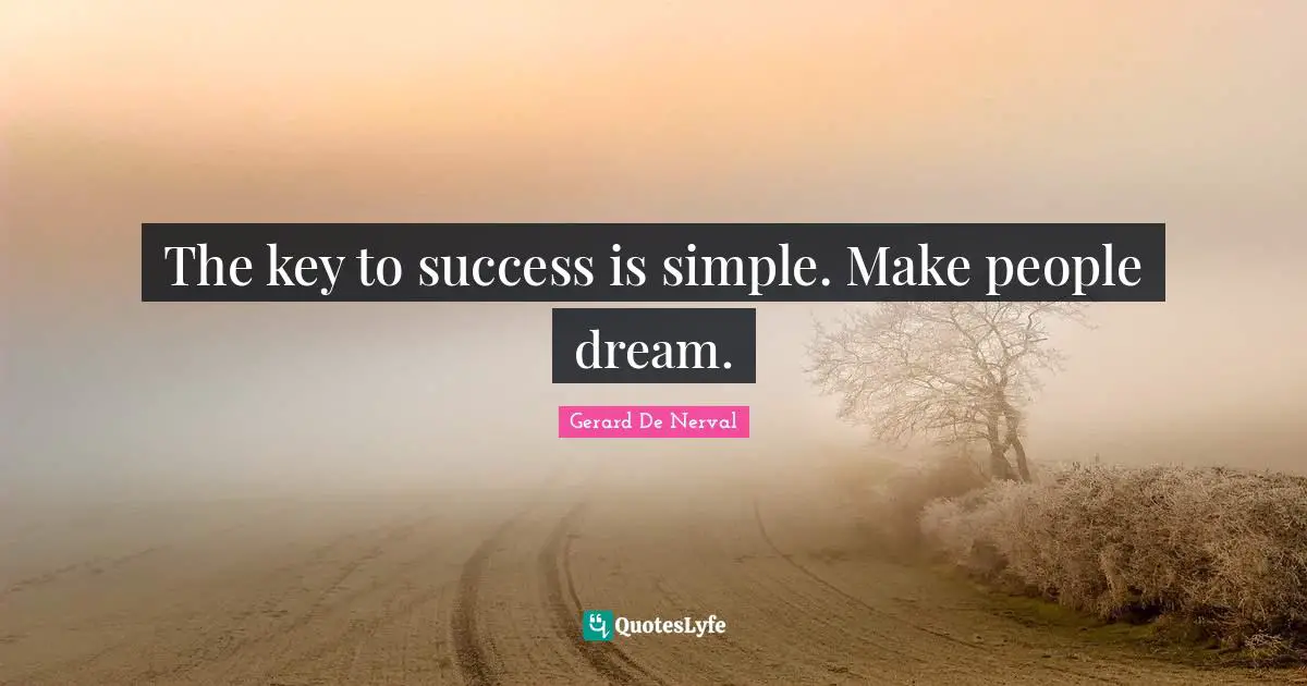 The key to success is simple. Make people dream.
