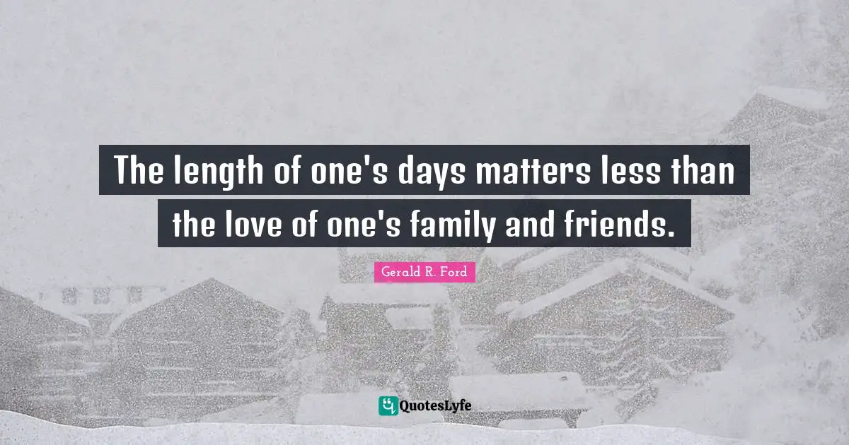 The length of one's days matters less than the love of one's family and friends.