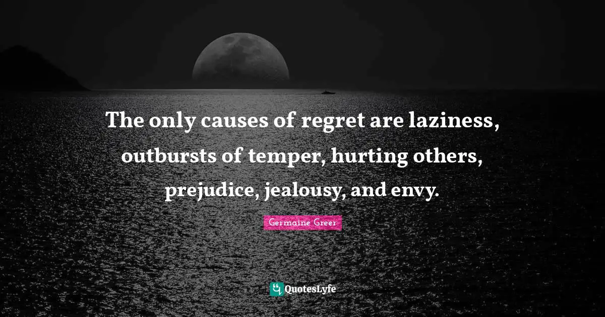 Germaine Greer Quotes: "The only causes of regret are laziness, outbursts of temper, hurting others, prejudice, jealousy, and envy."