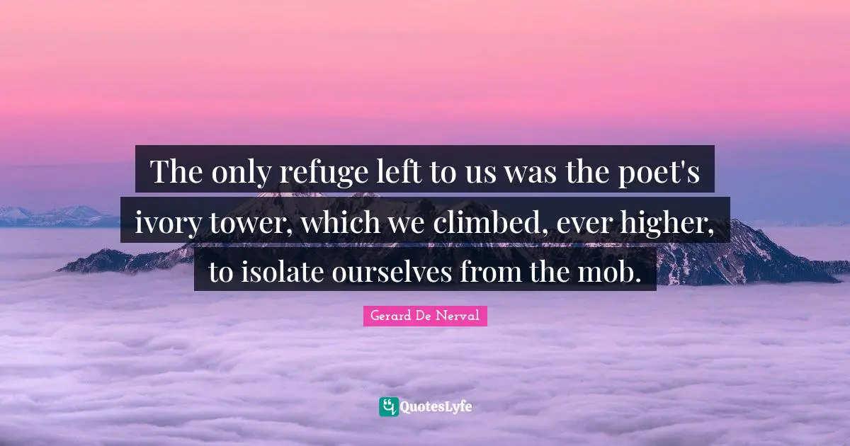 Tower Quotes: "The only refuge left to us was the poet's ivory tower, which we climbed, ever higher, to isolate ourselves from the mob."