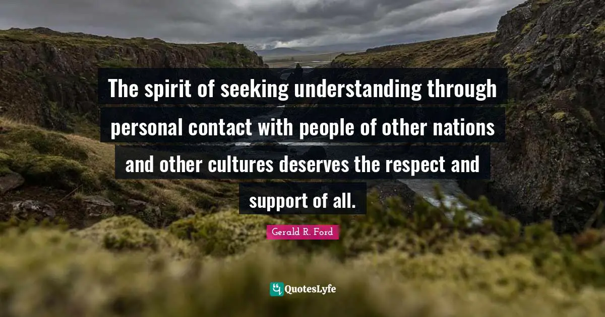 The spirit of seeking understanding through personal contact with people of other nations and other cultures deserves the respect and support of all.