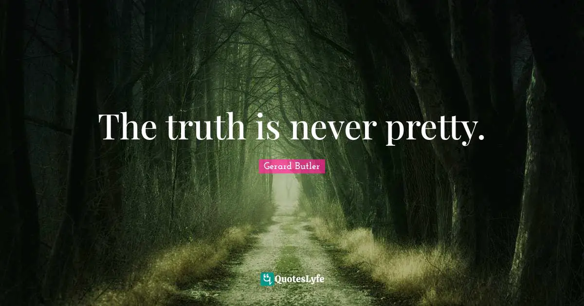 Gerard Butler Quotes: "The truth is never pretty."