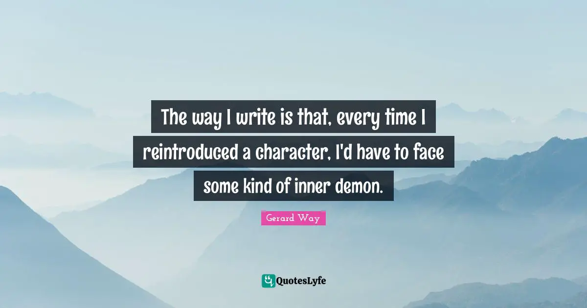 The way I write is that, every time I reintroduced a character, I'd have to face some kind of inner demon.