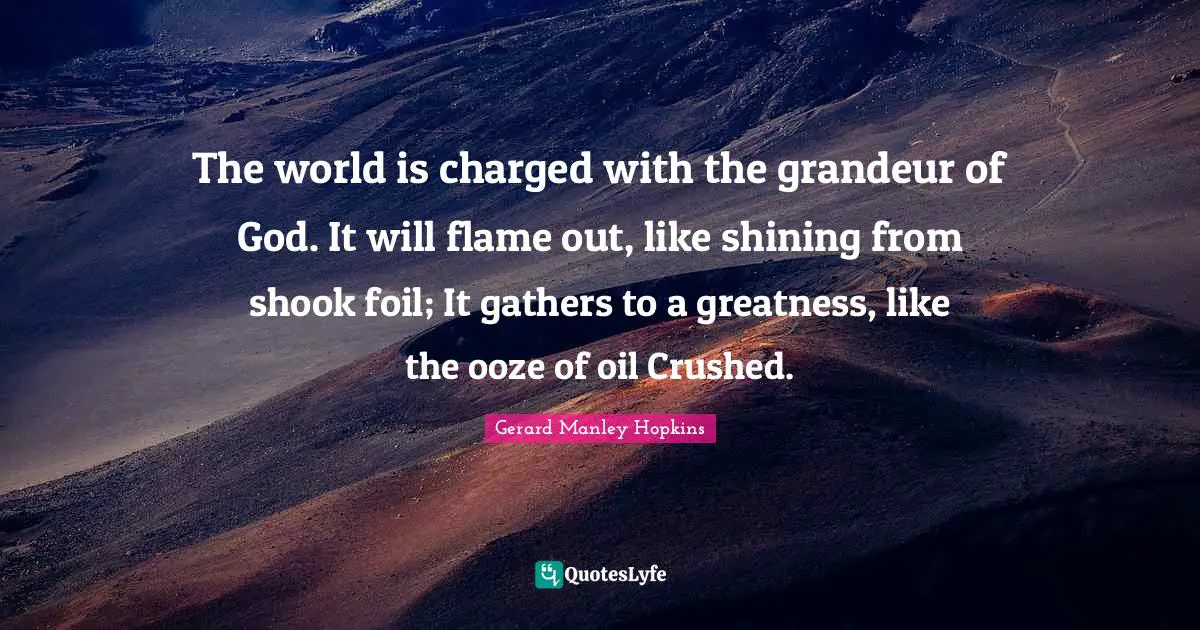 Gerard Manley Hopkins Quotes: "The world is charged with the grandeur of God. It will flame out, like shining from shook foil; It gathers to a greatness, like the ooze of oil Crushed."