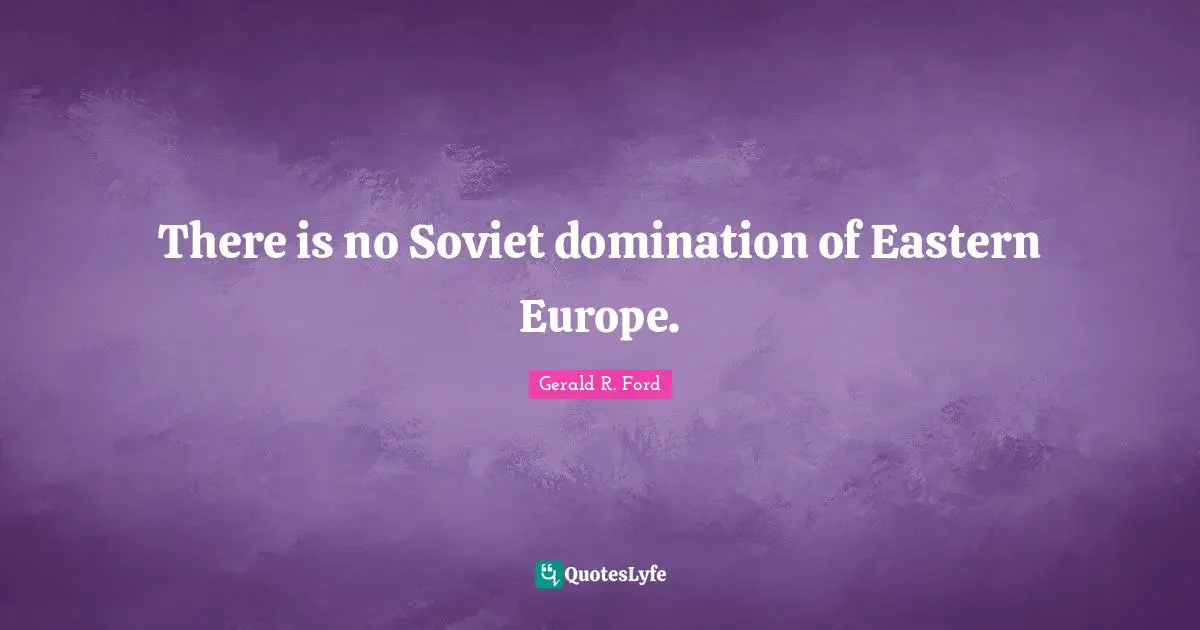 Domination Quotes: "There is no Soviet domination of Eastern Europe."