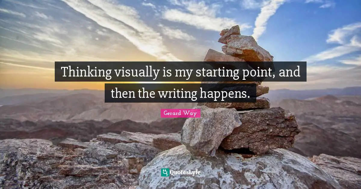 Thinking visually is my starting point, and then the writing happens.