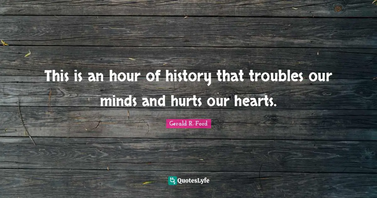 This is an hour of history that troubles our minds and hurts our hearts.
