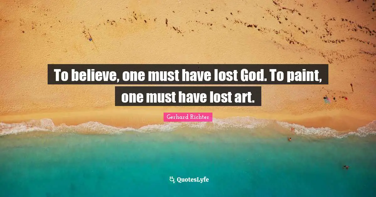 W. D. Richter Quotes: "To believe, one must have lost God. To paint, one must have lost art."