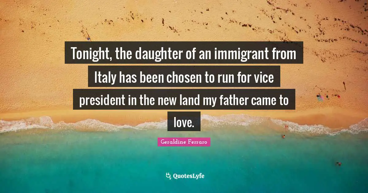 Tonight, the daughter of an immigrant from Italy has been chosen to run for vice president in the new land my father came to love.