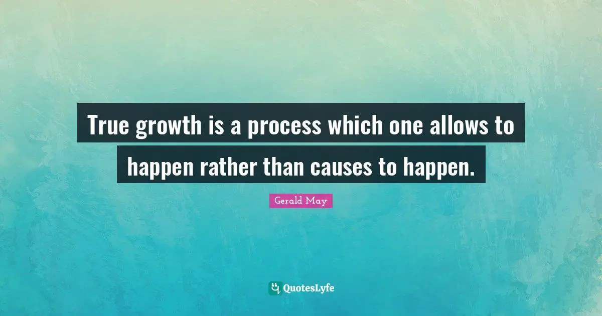 True growth is a process which one allows to happen rather than causes to happen.