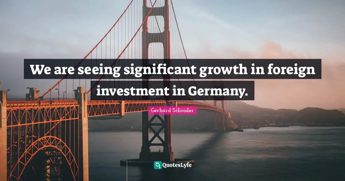 We are seeing significant growth in foreign investment in Germany.