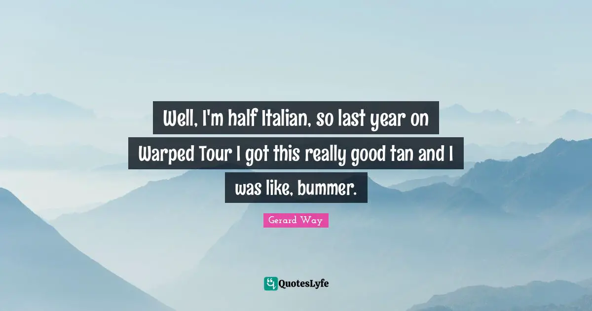 Well, I'm half Italian, so last year on Warped Tour I got this really good tan and I was like, bummer.