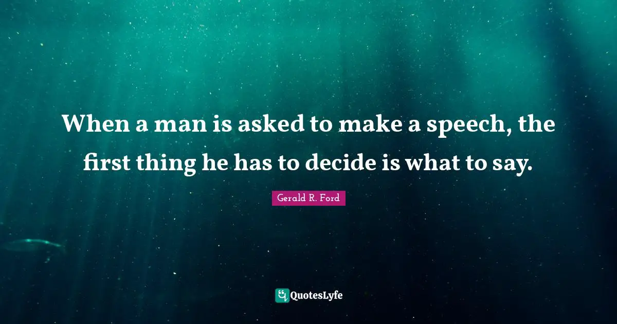 When a man is asked to make a speech, the first thing he has to decide is what to say.