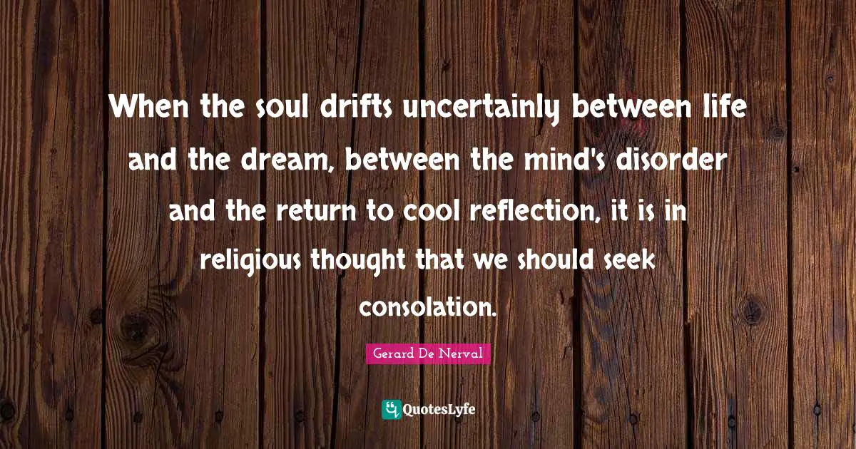 When the soul drifts uncertainly between life and the dream, between the mind's disorder and the return to cool reflection, it is in religious thought that we should seek consolation.