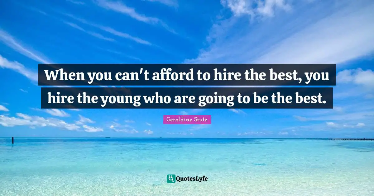 When you can't afford to hire the best, you hire the young who are going to be the best.