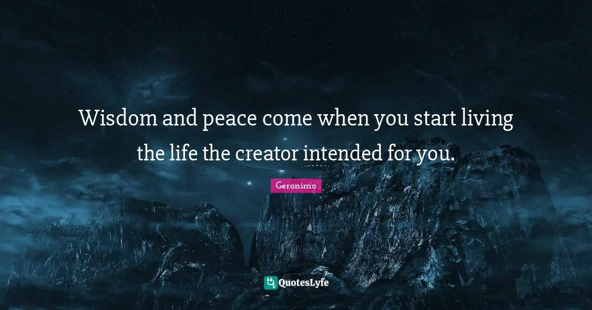 War Quotes: "Wisdom and peace come when you start living the life the creator intended for you."