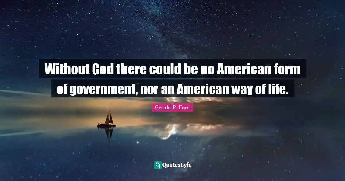 Without God there could be no American form of government, nor an American way of life.