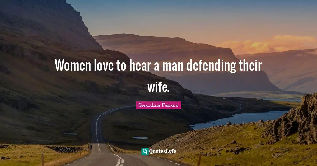 Women love to hear a man defending their wife.