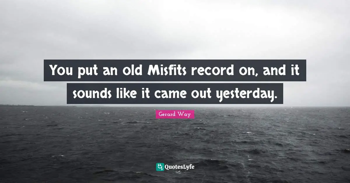 You put an old Misfits record on, and it sounds like it came out yesterday.