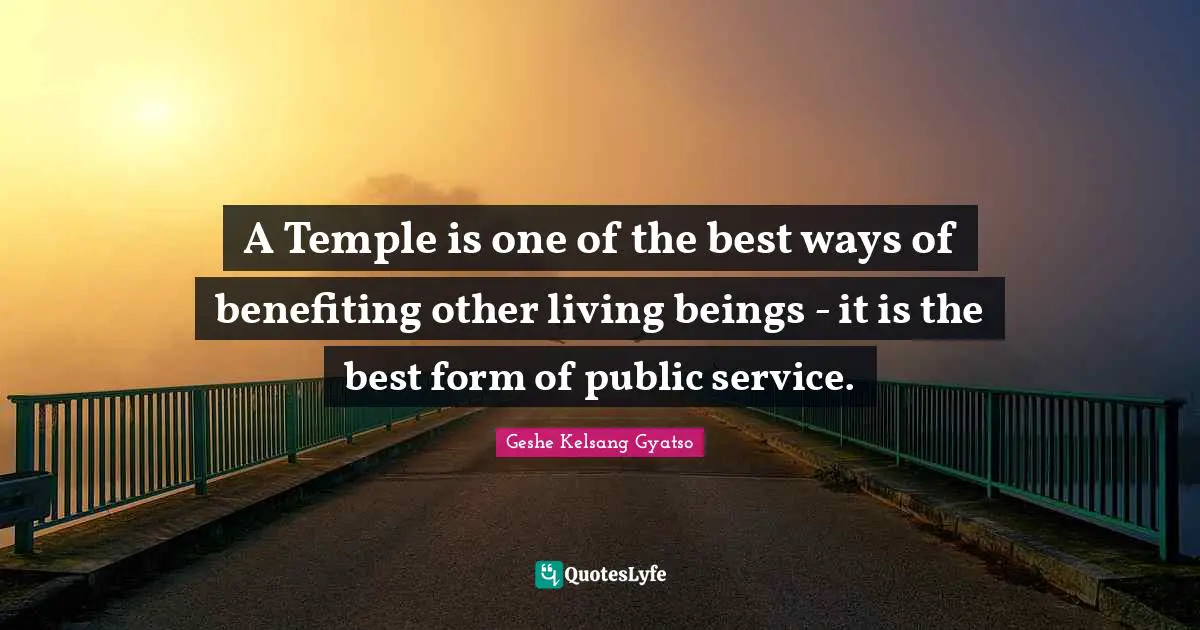 A Temple is one of the best ways of benefiting other living beings - it is the best form of public service.