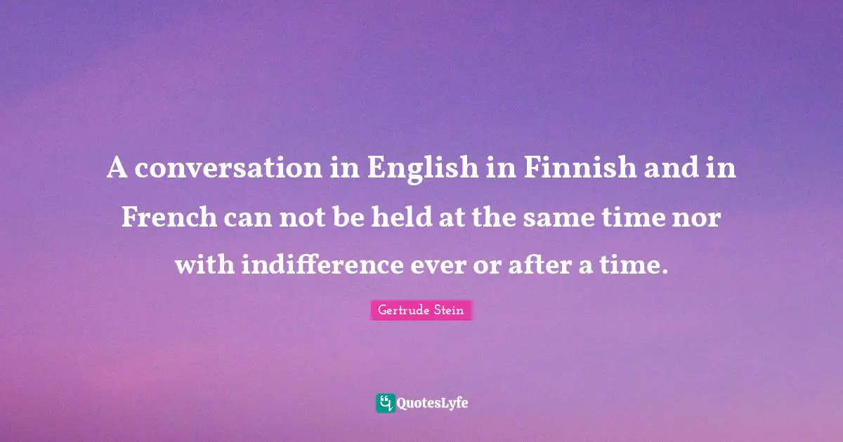 A conversation in English in Finnish and in French can not be held at the same time nor with indifference ever or after a time.