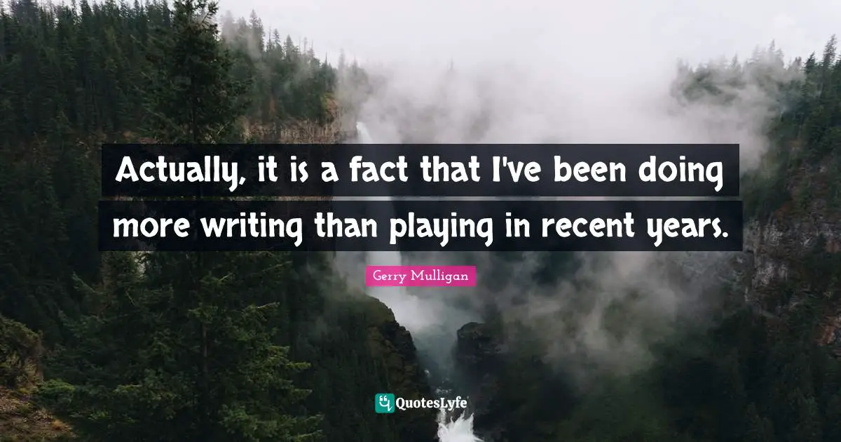 Gerry Mulligan Quotes: "Actually, it is a fact that I've been doing more writing than playing in recent years."