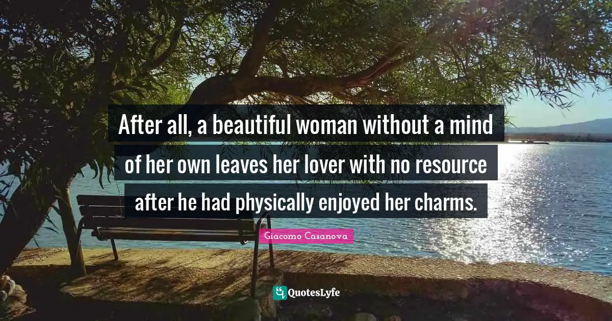 Giacomo Casanova Quotes: "After all, a beautiful woman without a mind of her own leaves her lover with no resource after he had physically enjoyed her charms."
