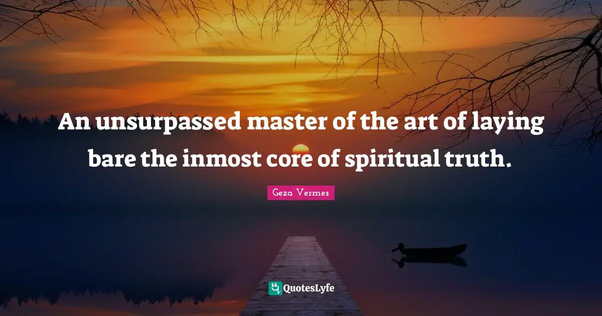 An unsurpassed master of the art of laying bare the inmost core of spiritual truth.