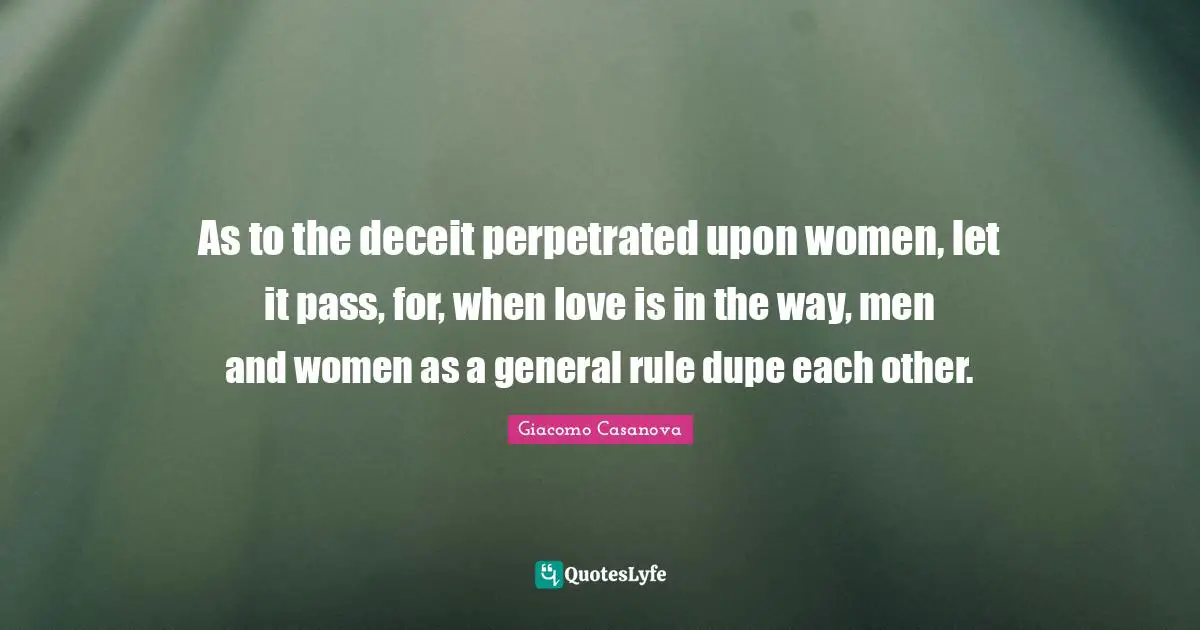 Giacomo Casanova Quotes: "As to the deceit perpetrated upon women, let it pass, for, when love is in the way, men and women as a general rule dupe each other."