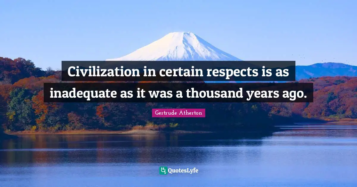 Civilization in certain respects is as inadequate as it was a thousand years ago.