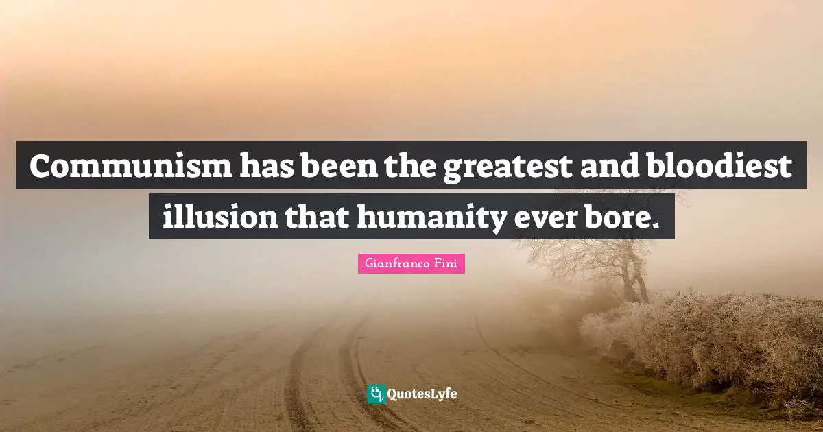 Communism has been the greatest and bloodiest illusion that humanity ever bore.