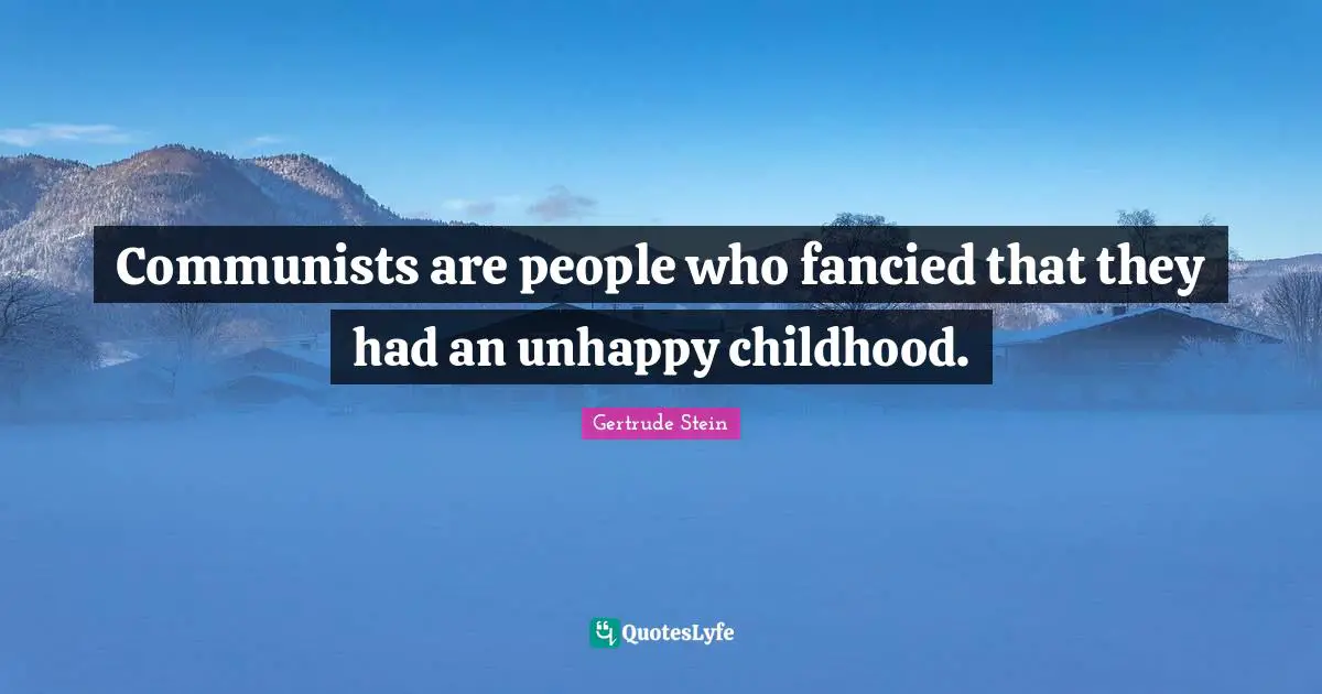 Communists are people who fancied that they had an unhappy childhood.