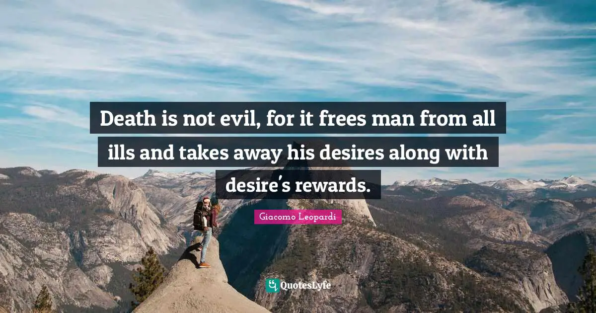 Death is not evil, for it frees man from all ills and takes away his desires along with desire's rewards.