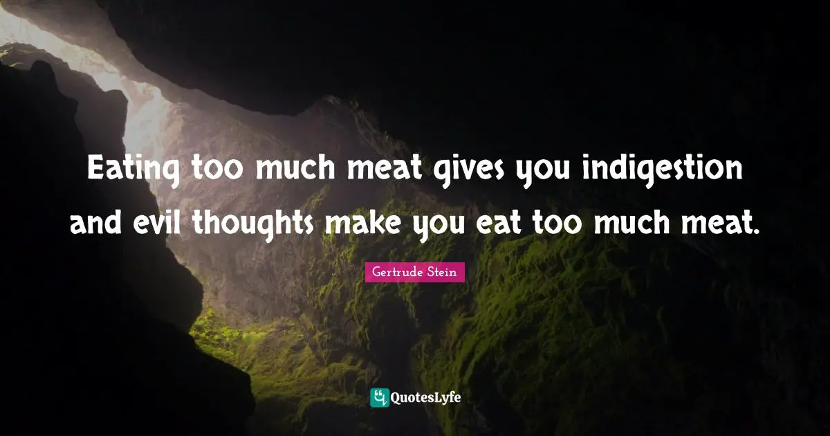 Eating too much meat gives you indigestion and evil thoughts make you eat too much meat.