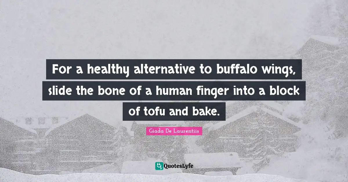 For a healthy alternative to buffalo wings, slide the bone of a human finger into a block of tofu and bake.