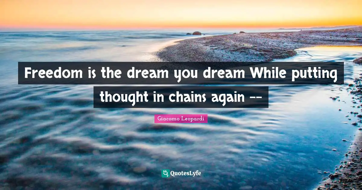 Freedom is the dream you dream While putting thought in chains again --