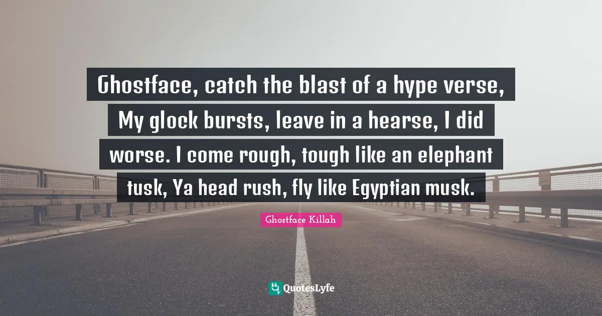 Egyptian Quotes: "Ghostface, catch the blast of a hype verse, My glock bursts, leave in a hearse, I did worse. I come rough, tough like an elephant tusk, Ya head rush, fly like Egyptian musk."