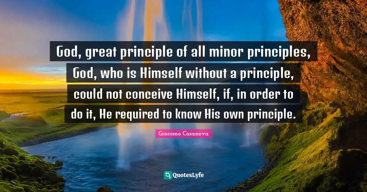 God, great principle of all minor principles, God, who is Himself without a principle, could not conceive Himself, if, in order to do it, He required to know His own principle.