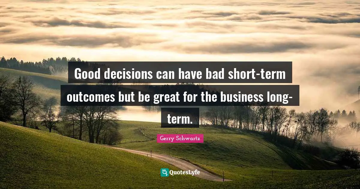 Good decisions can have bad short-term outcomes but be great for the business long-term.
